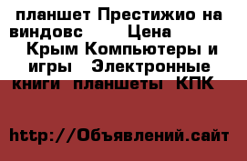 планшет Престижио на виндовс 8.1 › Цена ­ 4 700 - Крым Компьютеры и игры » Электронные книги, планшеты, КПК   